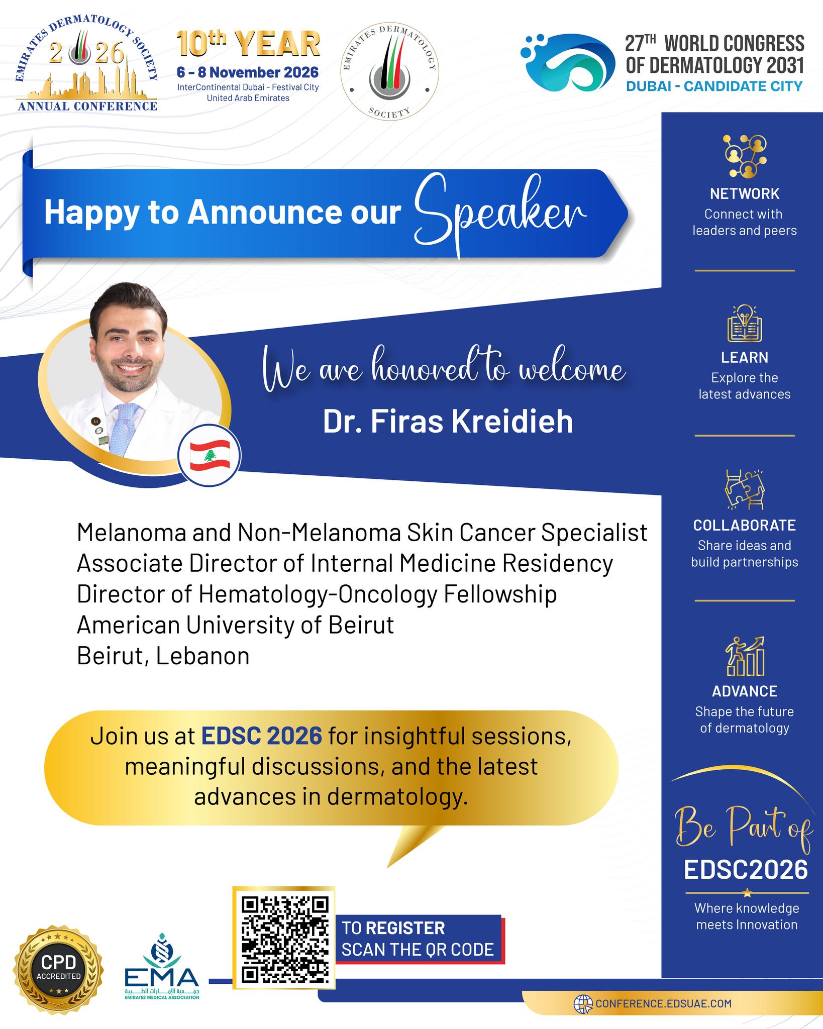 🌍 Expertise That Moves Dermatology Forward

EDSC 2026 will bring together leading specialists from across the region and beyond, including Dr. Firas Kreidieh from Lebanon. 🇱🇧

His expertise in melanoma and non-melanoma skin cancer will add an important perspective to the scientific programme, fostering meaningful exchange and advancing dermatology practice.

📅 6–8 November 2026
📍 InterContinental Dubai – Festival City 

Join the conversation in Dubai.

#EDSC2026 #EDSC #EmiratesDermatologySociety #Dermatology #SkinCancer #Melanoma #MedicalEducation #DermatologyConference #Lebanon #Dubai