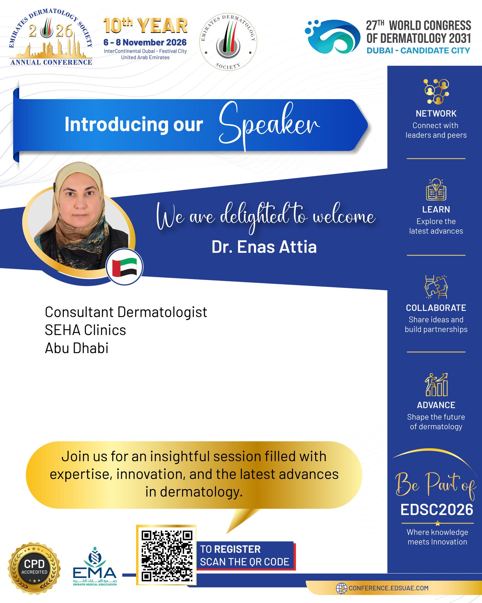 ✨ Advancing Dermatology Through Shared Expertise

EDSC 2026 is delighted to welcome Dr. Enas Attia, Consultant Dermatologist at SEHA Clinics in Abu Dhabi and a valued member of the Emirates Dermatology Society, to the scientific faculty. 🇦🇪
Her contribution will add to the diverse expertise and engaging discussions that make EDSC a key meeting point for dermatology professionals.

📅 6–8 November 2026
📍 InterContinental Dubai – Festival City 

#EDSC2026 #EDSC #EmiratesDermatologySociety #Dermatology #MedicalEducation #DermatologyConference #AbuDhabi #Dubai